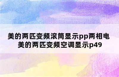 美的两匹变频滚筒显示pp两相电 美的两匹变频空调显示p49